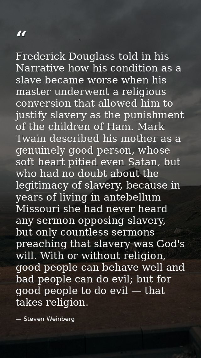 Frederick Douglass told in his Narrative how his condition as a slave became worse when his master underwent a religious — Steven Weinberg