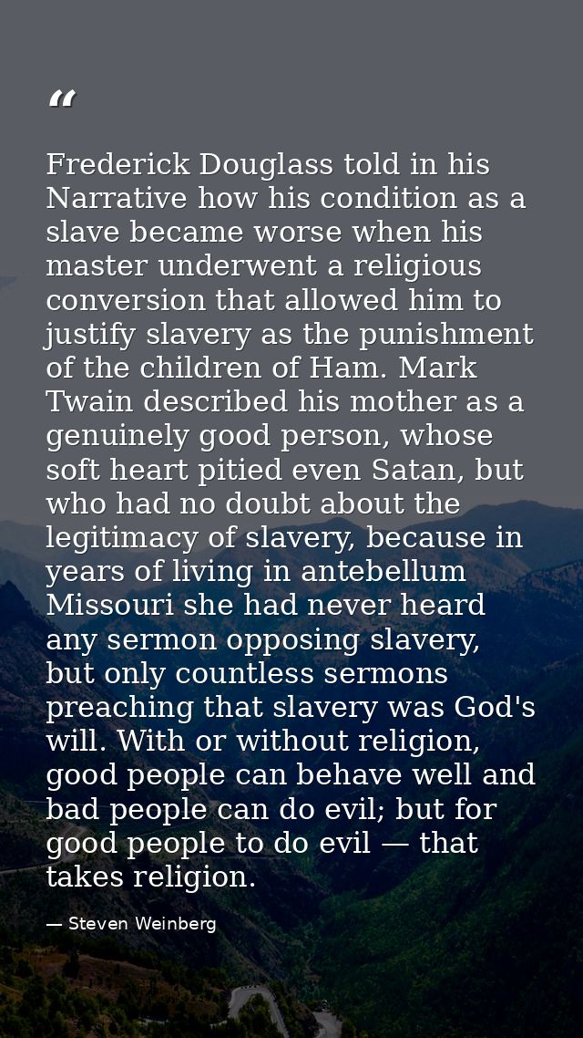 Frederick Douglass told in his Narrative how his condition as a slave became worse when his master underwent a religious — Steven Weinberg