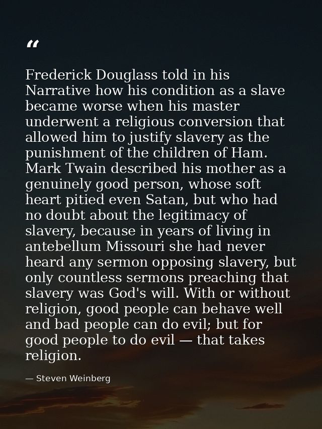 Frederick Douglass told in his Narrative how his condition as a slave became worse when his master underwent a religious — Steven Weinberg