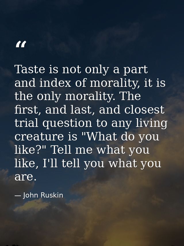 Taste is not only a part and index of morality, it is the only morality. The first, and last, and closest trial question — John Ruskin