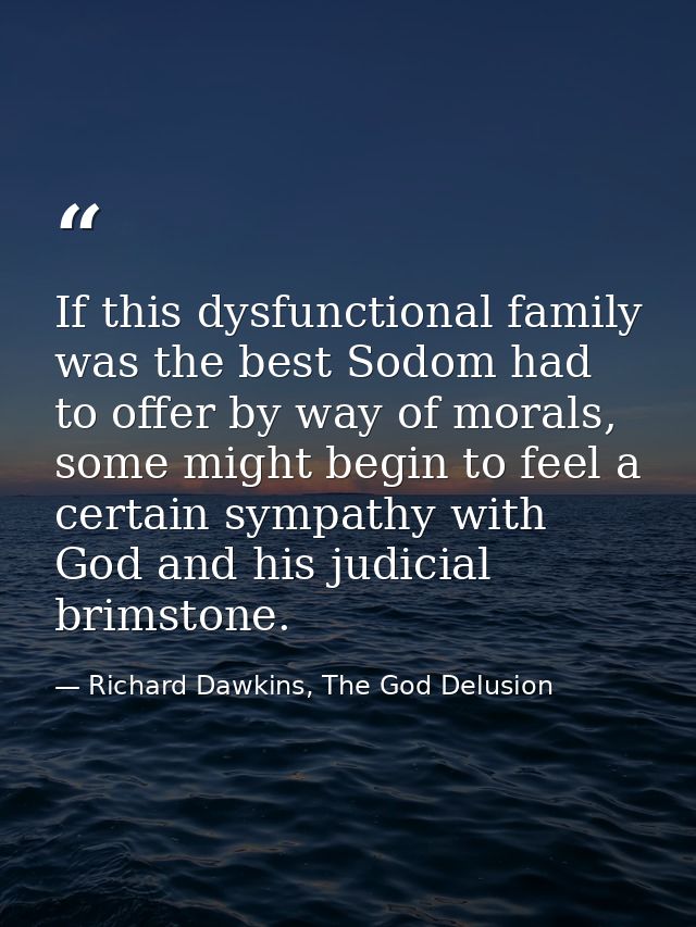If this dysfunctional family was the best Sodom had to offer by way of morals, some might begin to feel a certain sympat — Richard Dawkins, The God Delusion