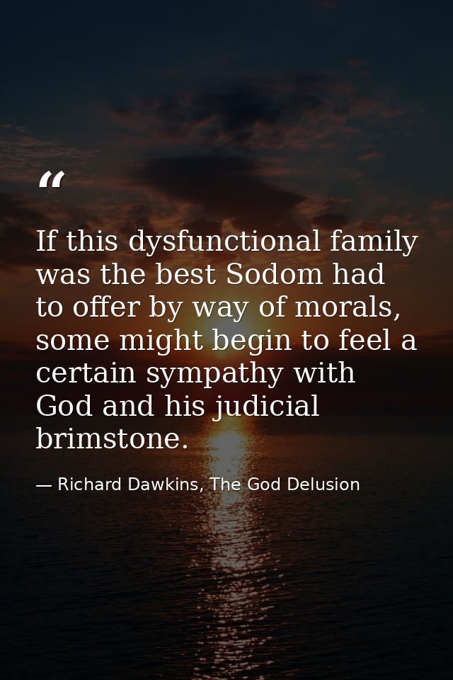 If this dysfunctional family was the best Sodom had to offer by way of morals, some might begin to feel a certain sympat — Richard Dawkins, The God Delusion