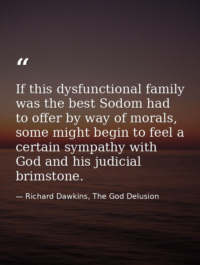 If this dysfunctional family was the best Sodom had to offer by way of morals, some might begin to feel a certain sympat — Richard Dawkins, The God Delusion