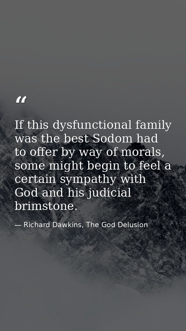 If this dysfunctional family was the best Sodom had to offer by way of morals, some might begin to feel a certain sympat — Richard Dawkins, The God Delusion