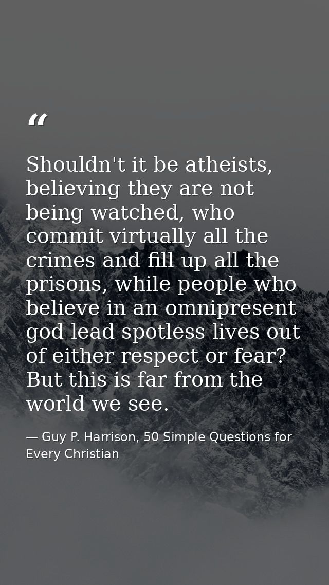 Shouldn't it be atheists, believing they are not being watched, who commit virtually all the crimes and fill up all the  — Guy P. Harrison, 50 Simple Questions for Every Christian