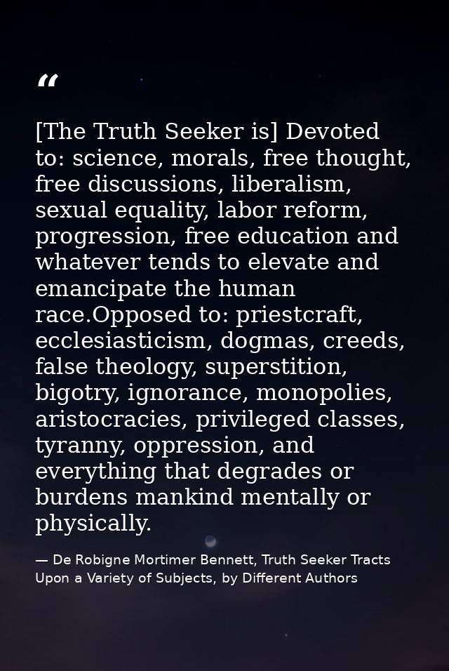 [The Truth Seeker is] Devoted to: science, morals, free thought, free discussions, liberalism, sexual equality, labor re — De Robigne Mortimer Bennett, Truth Seeker Tracts Upon a Variety of Subjects, by Different Authors