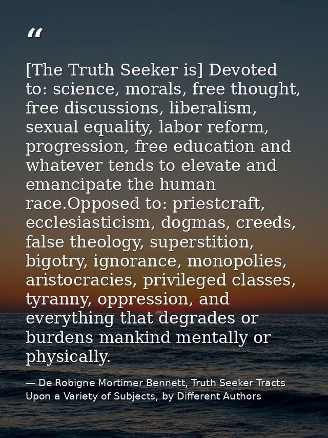 [The Truth Seeker is] Devoted to: science, morals, free thought, free discussions, liberalism, sexual equality, labor re — De Robigne Mortimer Bennett, Truth Seeker Tracts Upon a Variety of Subjects, by Different Authors