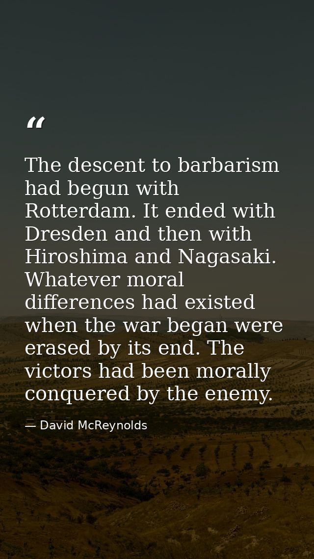 The descent to barbarism had begun with Rotterdam. It ended with Dresden and then with Hiroshima and Nagasaki. Whatever  — David McReynolds