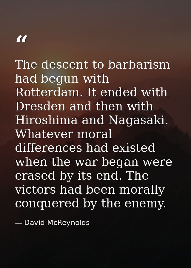 The descent to barbarism had begun with Rotterdam. It ended with Dresden and then with Hiroshima and Nagasaki. Whatever  — David McReynolds