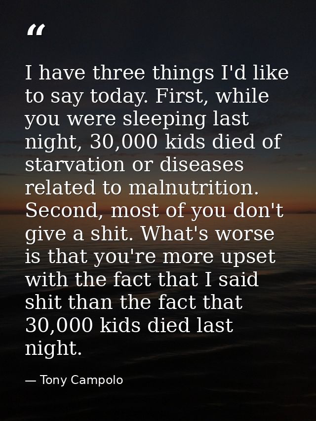 I have three things I'd like to say today. First, while you were sleeping last night, 30,000 kids died of starvation or  — Tony Campolo