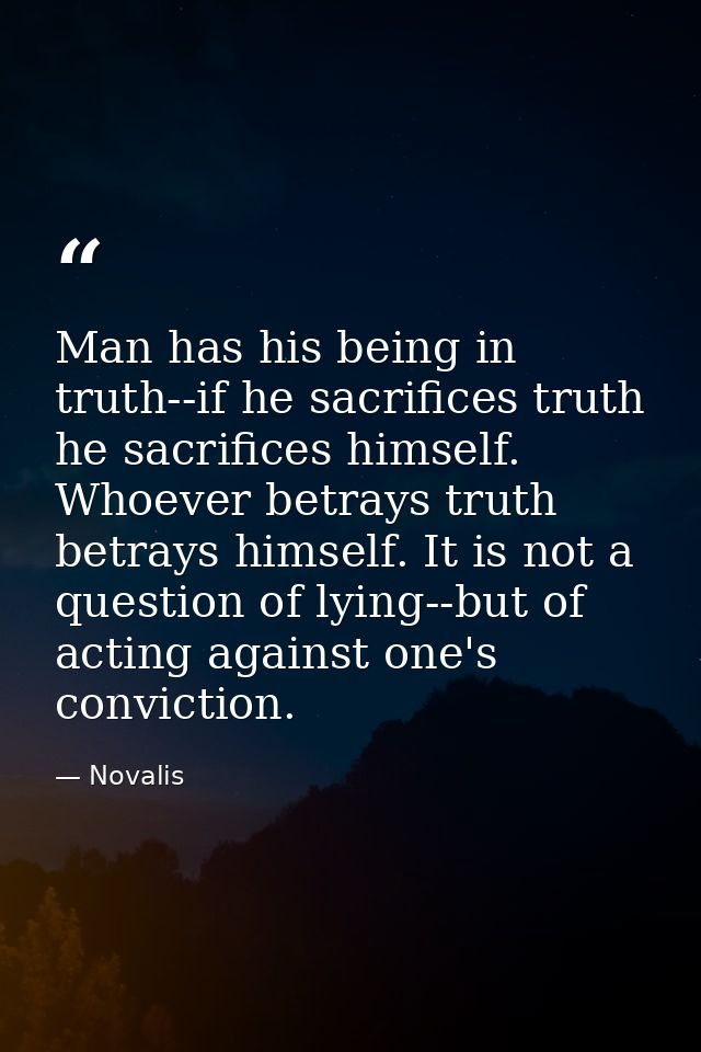 Man has his being in truth--if he sacrifices truth he sacrifices himself. Whoever betrays truth betrays himself. It is n — Novalis