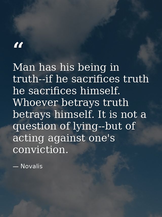 Man has his being in truth--if he sacrifices truth he sacrifices himself. Whoever betrays truth betrays himself. It is n — Novalis