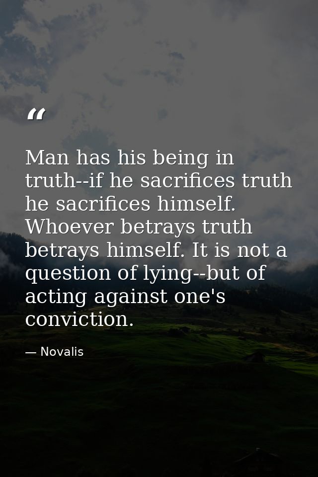 Man has his being in truth--if he sacrifices truth he sacrifices himself. Whoever betrays truth betrays himself. It is n — Novalis