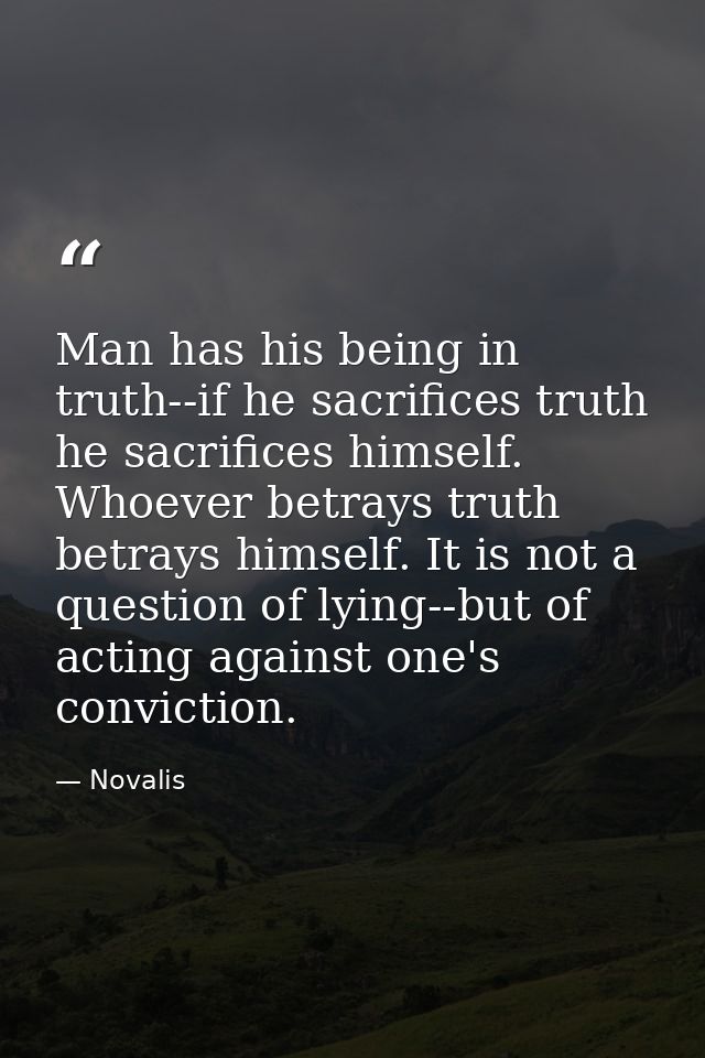 Man has his being in truth--if he sacrifices truth he sacrifices himself. Whoever betrays truth betrays himself. It is n — Novalis