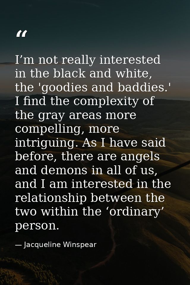 I’m not really interested in the black and white, the 'goodies and baddies.' I find the complexity of the gray areas mor — Jacqueline Winspear