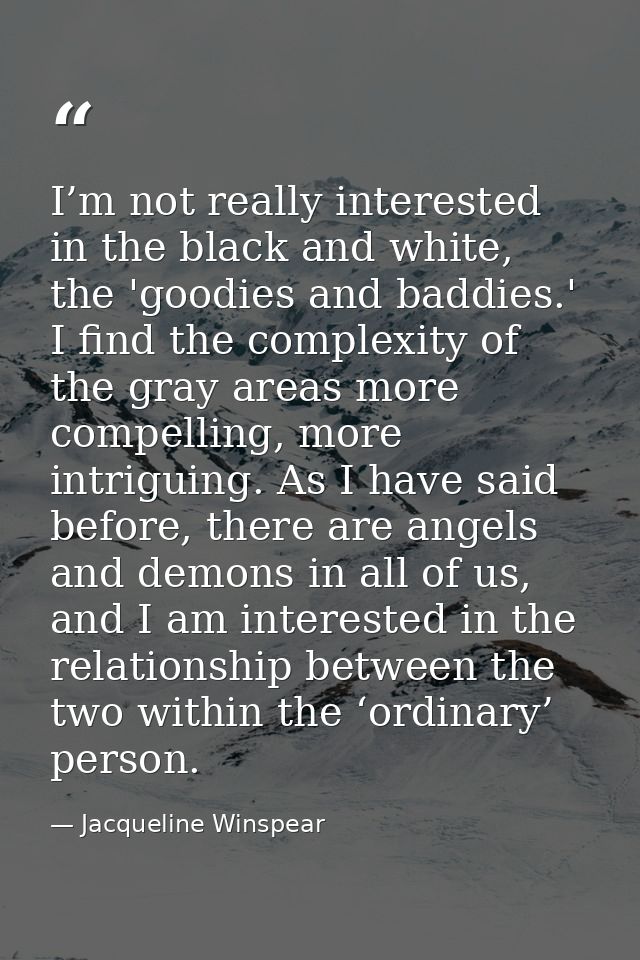 I’m not really interested in the black and white, the 'goodies and baddies.' I find the complexity of the gray areas mor — Jacqueline Winspear