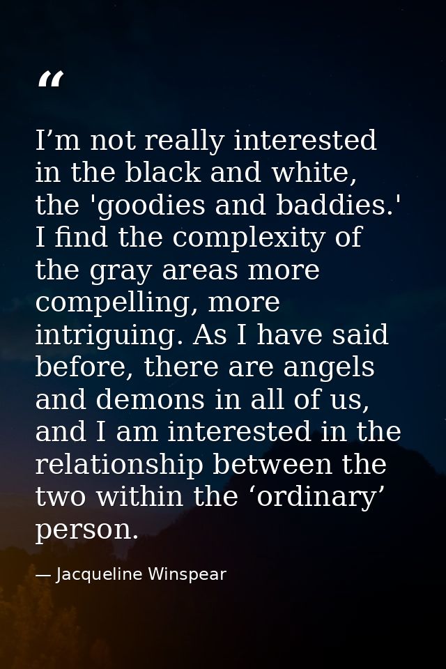 I’m not really interested in the black and white, the 'goodies and baddies.' I find the complexity of the gray areas mor — Jacqueline Winspear