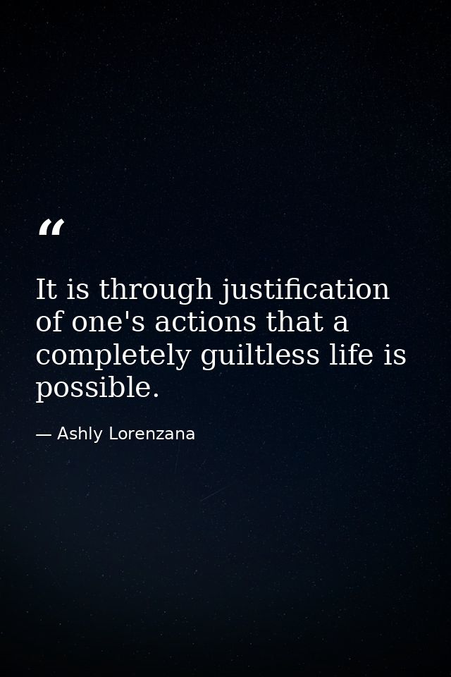 It is through justification of one's actions that a completely guiltless life is possible. — Ashly Lorenzana