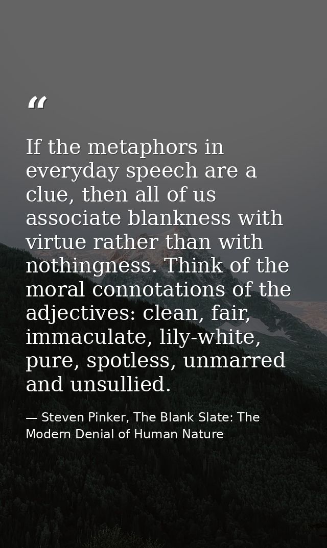 If the metaphors in everyday speech are a clue, then all of us associate blankness with virtue rather than with nothingn — Steven Pinker, The Blank Slate: The Modern Denial of Human Nature