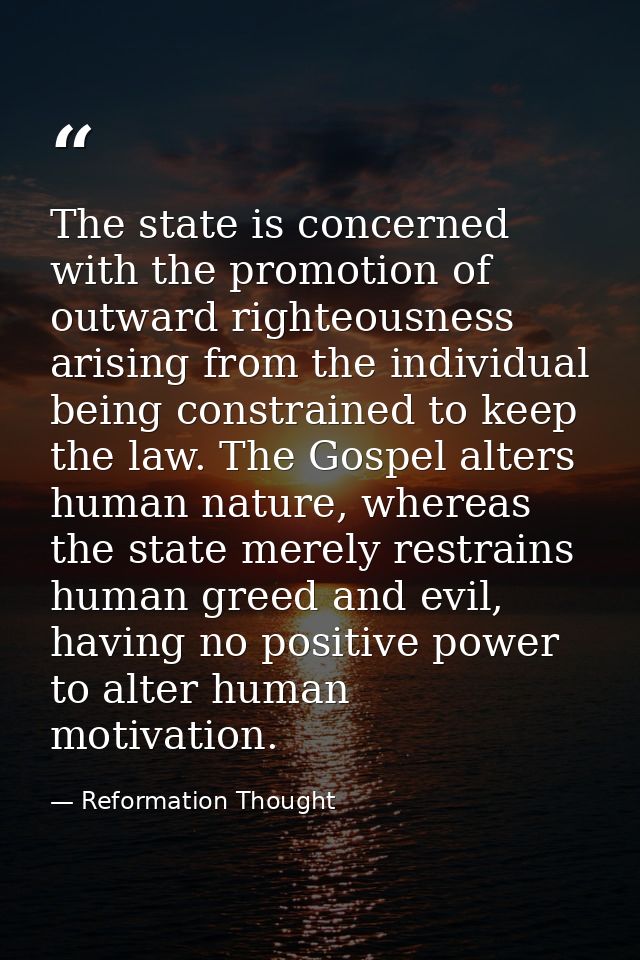The state is concerned with the promotion of outward righteousness arising from the individual being constrained to keep — Reformation Thought