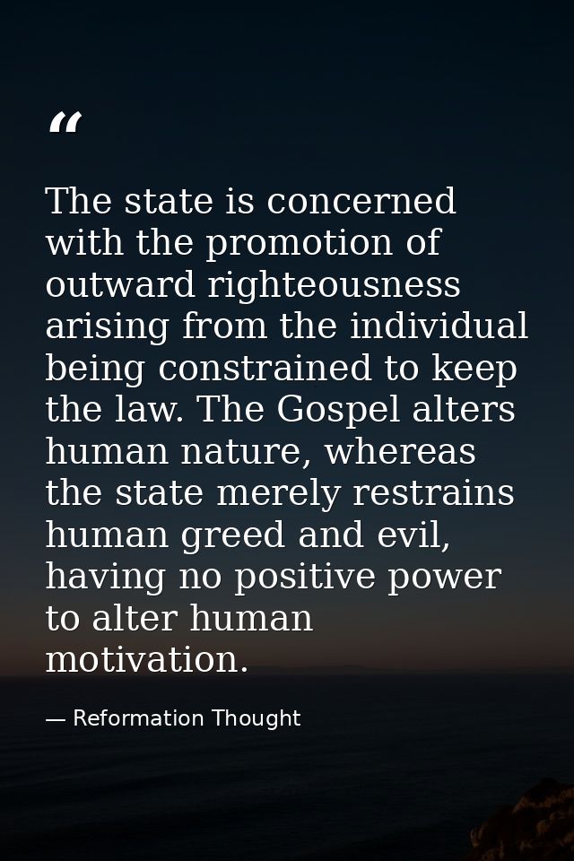 The state is concerned with the promotion of outward righteousness arising from the individual being constrained to keep — Reformation Thought