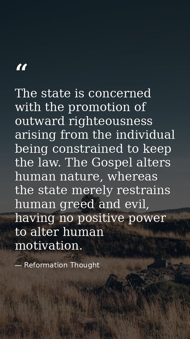 The state is concerned with the promotion of outward righteousness arising from the individual being constrained to keep — Reformation Thought