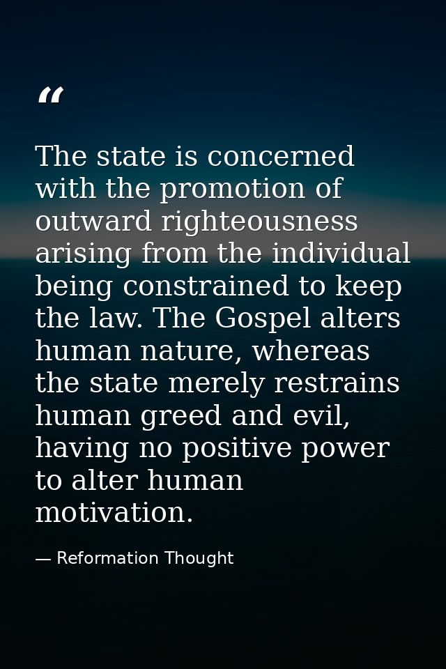 The state is concerned with the promotion of outward righteousness arising from the individual being constrained to keep — Reformation Thought