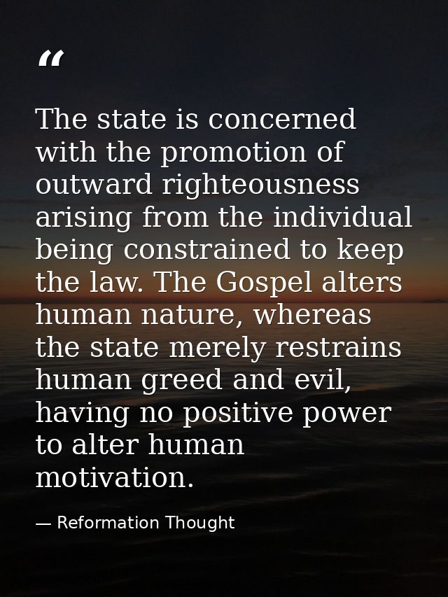 The state is concerned with the promotion of outward righteousness arising from the individual being constrained to keep — Reformation Thought