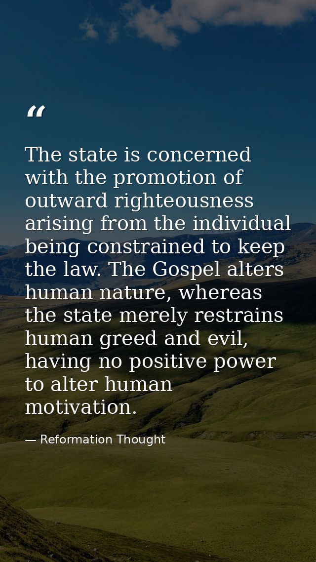 The state is concerned with the promotion of outward righteousness arising from the individual being constrained to keep — Reformation Thought