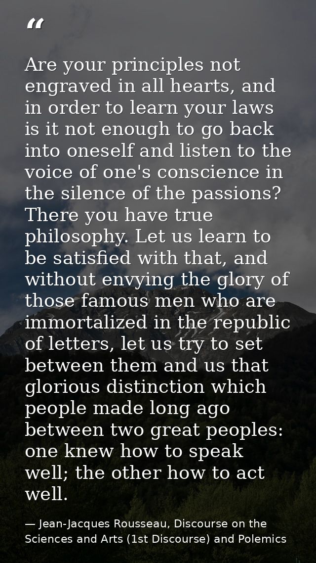 Are your principles not engraved in all hearts, and in order to learn your laws is it not enough to go back into oneself — Jean-Jacques Rousseau, Discourse on the Sciences and Arts (1st Discourse) and Polemics
