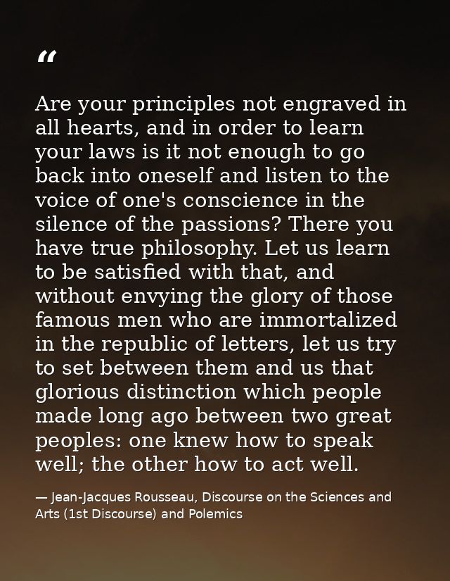 Are your principles not engraved in all hearts, and in order to learn your laws is it not enough to go back into oneself — Jean-Jacques Rousseau, Discourse on the Sciences and Arts (1st Discourse) and Polemics