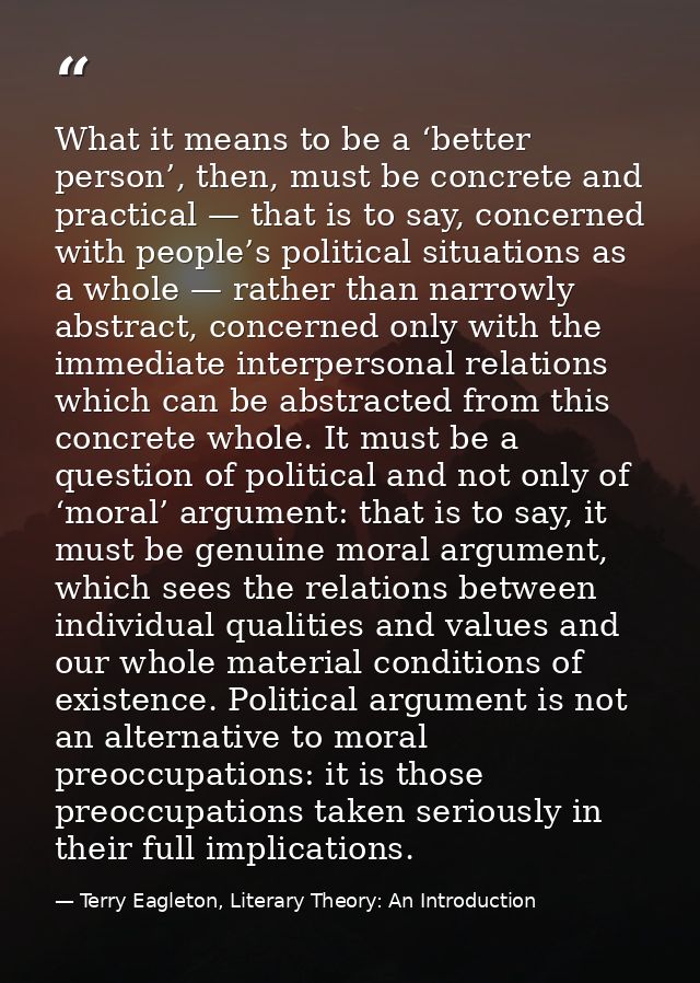 What it means to be a ‘better person’, then, must be concrete and practical — that is to say, concerned with people’s po — Terry Eagleton, Literary Theory: An Introduction