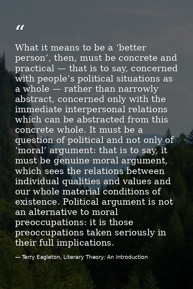 What it means to be a ‘better person’, then, must be concrete and practical — that is to say, concerned with people’s po — Terry Eagleton, Literary Theory: An Introduction