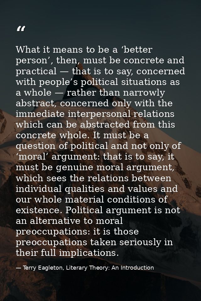 What it means to be a ‘better person’, then, must be concrete and practical — that is to say, concerned with people’s po — Terry Eagleton, Literary Theory: An Introduction