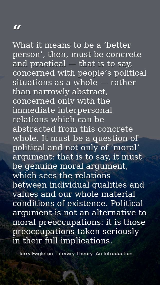 What it means to be a ‘better person’, then, must be concrete and practical — that is to say, concerned with people’s po — Terry Eagleton, Literary Theory: An Introduction
