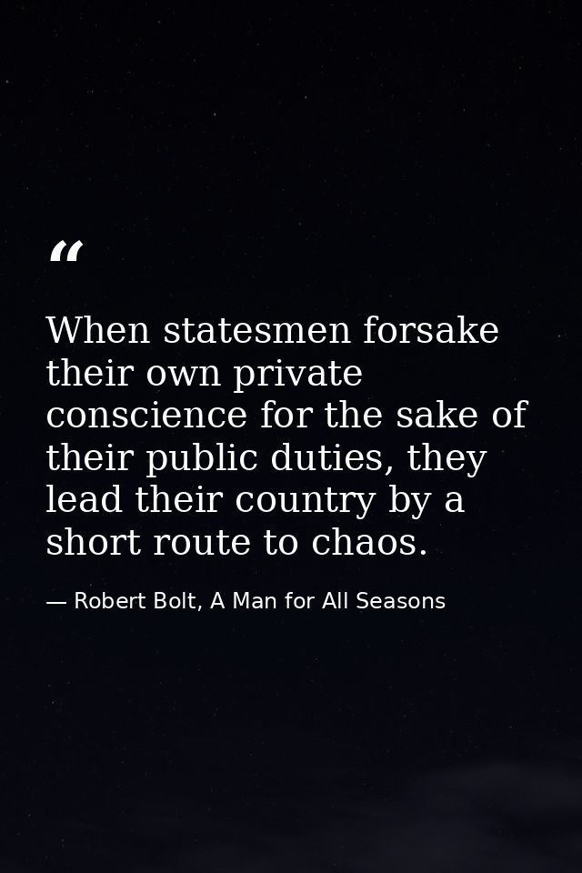 When statesmen forsake their own private conscience for the sake of their public duties, they lead their country by a sh — Robert Bolt, A Man for All Seasons