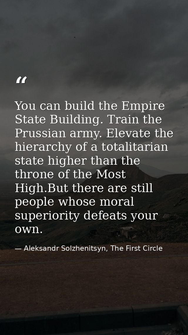You can build the Empire State Building. Train the Prussian army. Elevate the hierarchy of a totalitarian state higher t — Aleksandr Solzhenitsyn, The First Circle