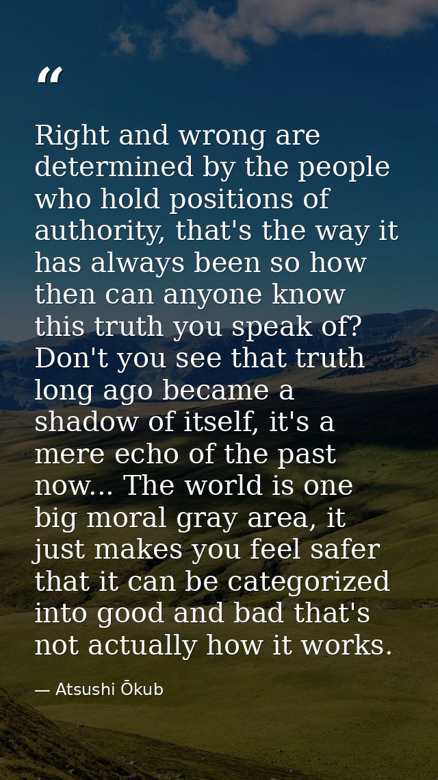 Right and wrong are determined by the people who hold positions of authority, that's the way it has always been so how t — Atsushi Ōkub