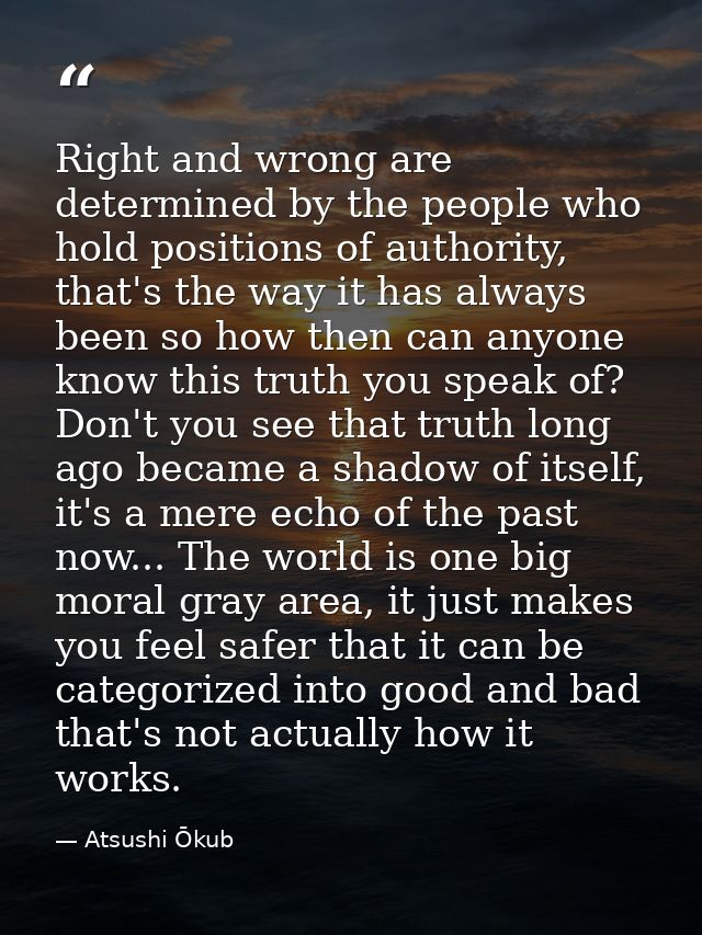 Right and wrong are determined by the people who hold positions of authority, that's the way it has always been so how t — Atsushi Ōkub