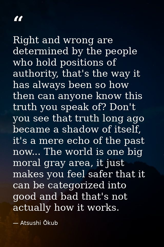 Right and wrong are determined by the people who hold positions of authority, that's the way it has always been so how t — Atsushi Ōkub
