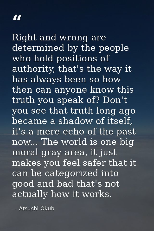 Right and wrong are determined by the people who hold positions of authority, that's the way it has always been so how t — Atsushi Ōkub