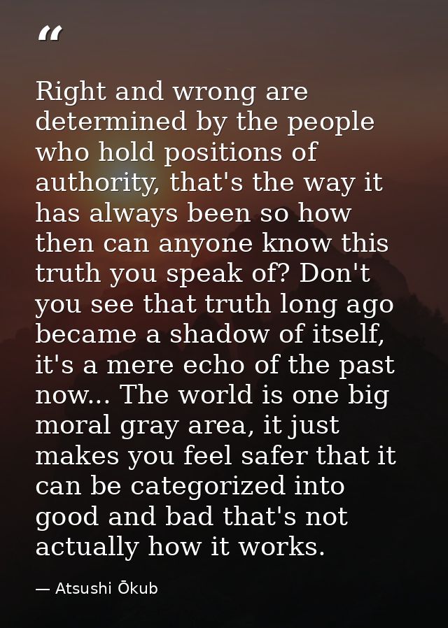 Right and wrong are determined by the people who hold positions of authority, that's the way it has always been so how t — Atsushi Ōkub