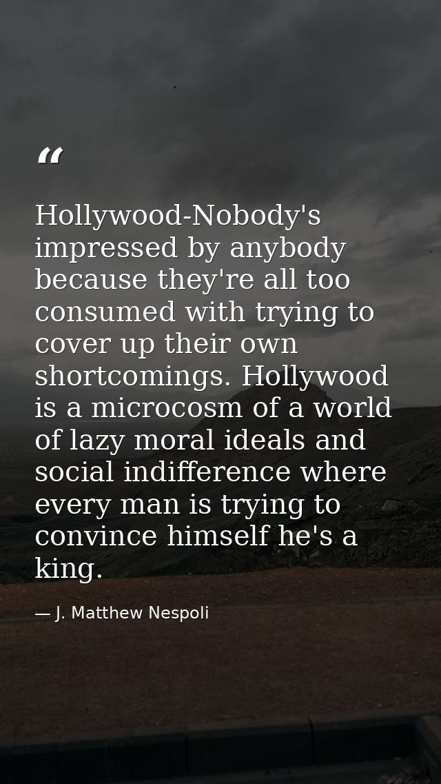 Hollywood-Nobody's impressed by anybody because they're all too consumed with trying to cover up their own shortcomings. — J. Matthew Nespoli