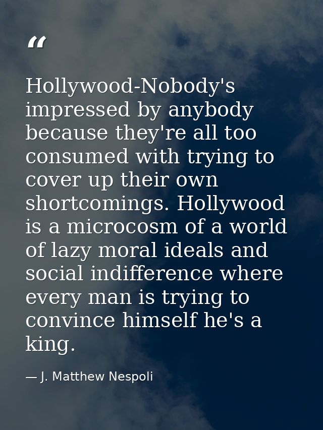 Hollywood-Nobody's impressed by anybody because they're all too consumed with trying to cover up their own shortcomings. — J. Matthew Nespoli