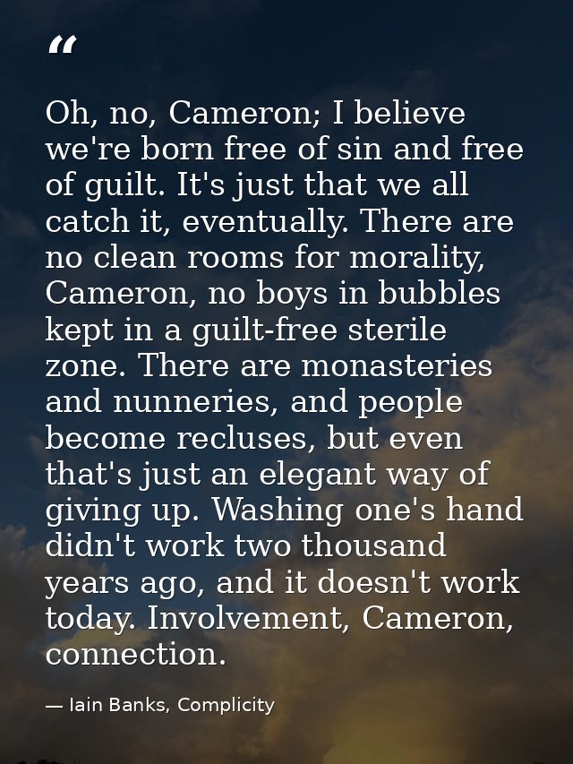 Oh, no, Cameron; I believe we're born free of sin and free of guilt. It's just that we all catch it, eventually. There a — Iain Banks, Complicity