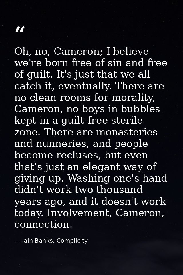 Oh, no, Cameron; I believe we're born free of sin and free of guilt. It's just that we all catch it, eventually. There a — Iain Banks, Complicity