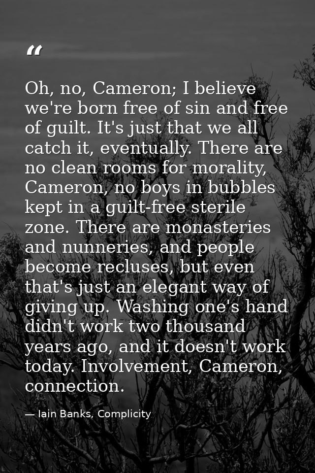 Oh, no, Cameron; I believe we're born free of sin and free of guilt. It's just that we all catch it, eventually. There a — Iain Banks, Complicity