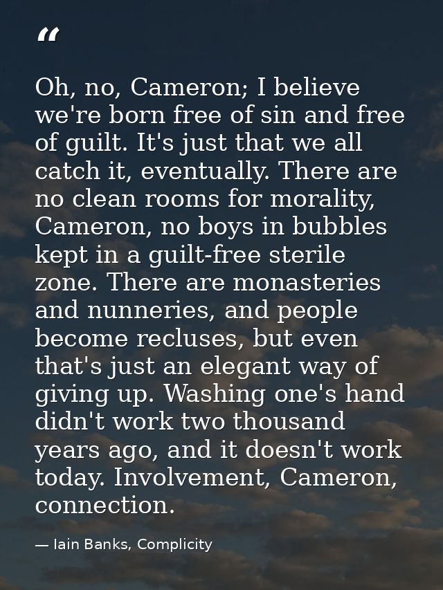 Oh, no, Cameron; I believe we're born free of sin and free of guilt. It's just that we all catch it, eventually. There a — Iain Banks, Complicity
