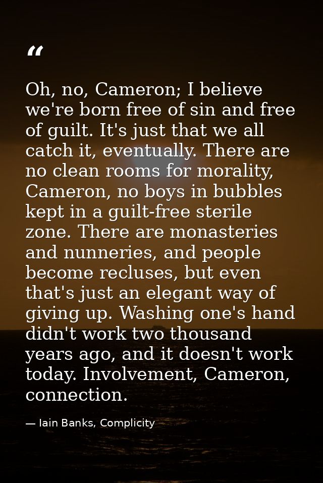 Oh, no, Cameron; I believe we're born free of sin and free of guilt. It's just that we all catch it, eventually. There a — Iain Banks, Complicity
