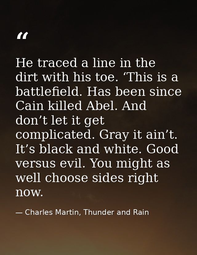 He traced a line in the dirt with his toe. ‘This is a battlefield. Has been since Cain killed Abel. And don’t let it get — Charles Martin, Thunder and Rain